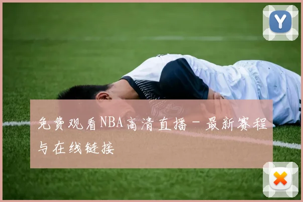 免费观看NBA高清直播 - 最新赛程与在线链接