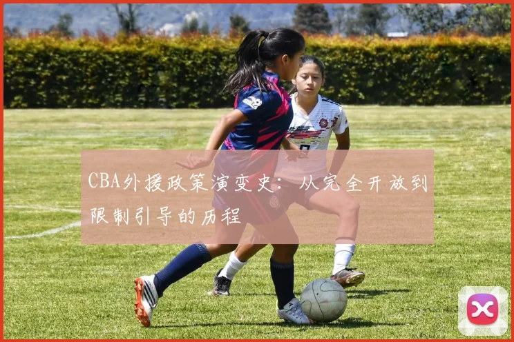 CBA外援政策演变史：从完全开放到限制引导的历程