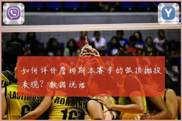 如何评价詹姆斯本赛季的弧顶抛投表现？数据说话
