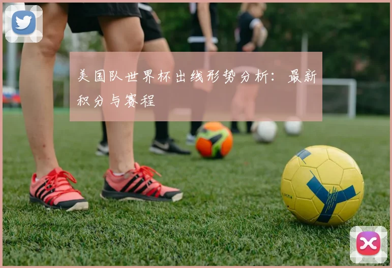 美国队世界杯出线形势分析：最新积分与赛程