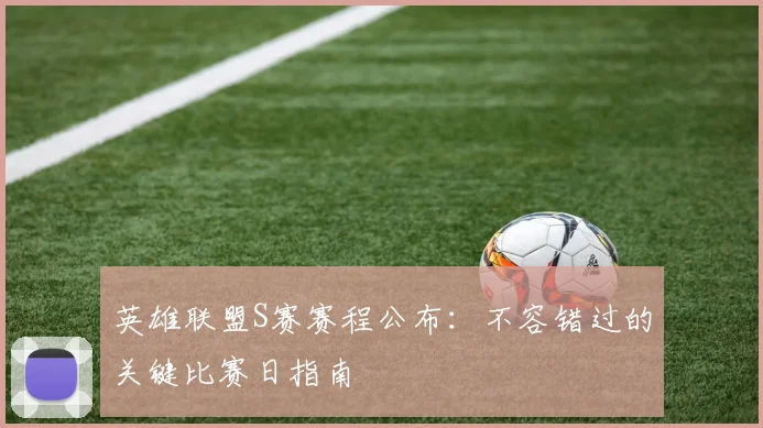 英雄联盟S赛赛程公布：不容错过的关键比赛日指南