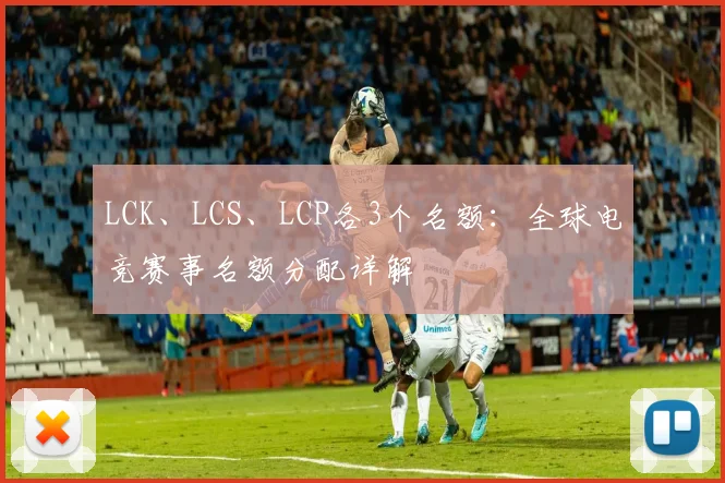 LCK、LCS、LCP各3个名额：全球电竞赛事名额分配详解