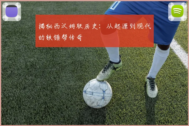 揭秘西汉姆联历史：从起源到现代的铁锤帮传奇