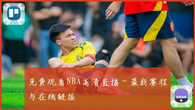 免费观看NBA高清直播 - 最新赛程与在线链接