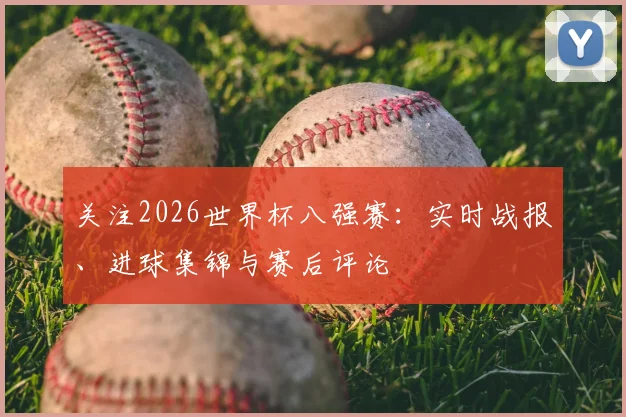 关注2026世界杯八强赛：实时战报、进球集锦与赛后评论