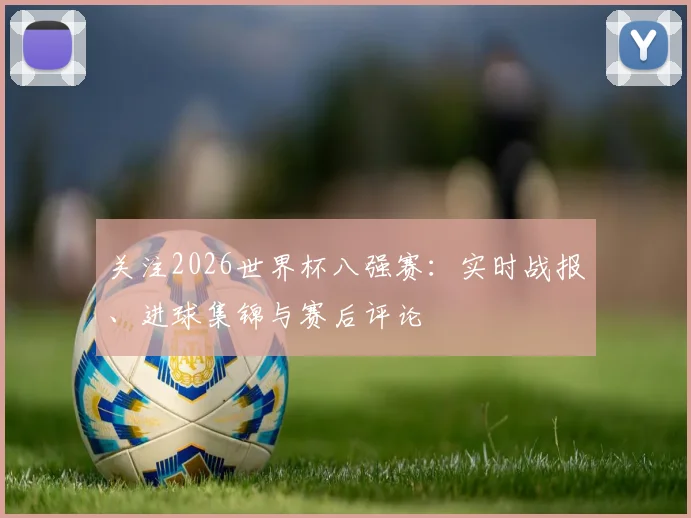 关注2026世界杯八强赛：实时战报、进球集锦与赛后评论