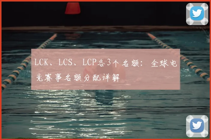 LCK、LCS、LCP各3个名额：全球电竞赛事名额分配详解
