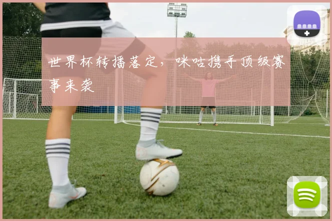 世界杯转播落定,咪咕携手顶级赛事来袭