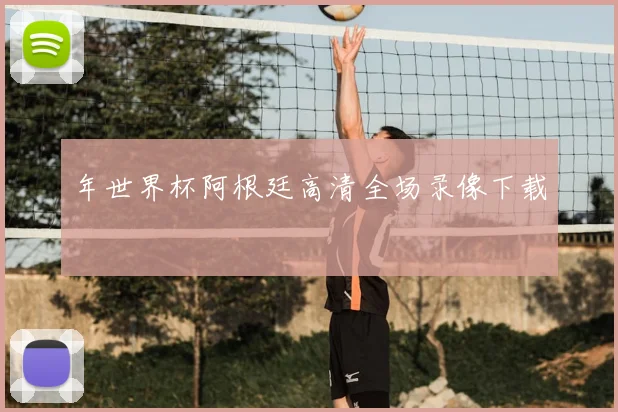 年世界杯阿根廷高清全场录像下载