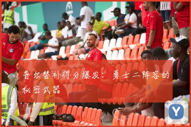 普尔替补得分爆发：勇士二阵容的秘密武器