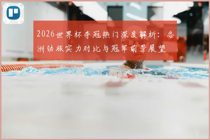 2026世界杯夺冠热门深度解析：各洲劲旅实力对比与冠军前景展望