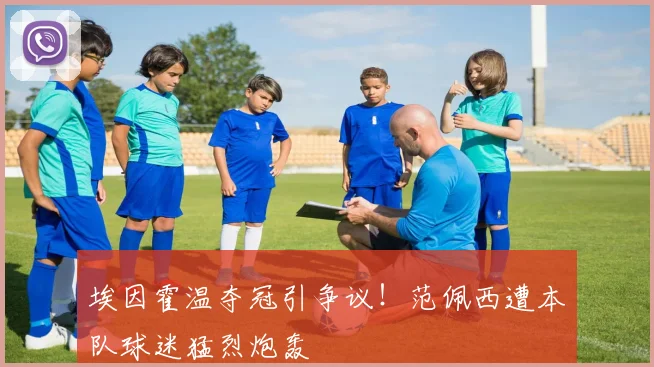 埃因霍温夺冠引争议！范佩西遭本队球迷猛烈炮轰